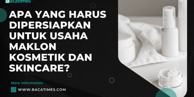 Apa yang Harus Dipersiapkan untuk Usaha Maklon Kosmetik dan Skincare?