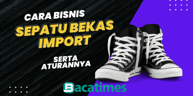 Cara Bisnis Sepatu Bekas Import Serta Peraturan dan Larangannya