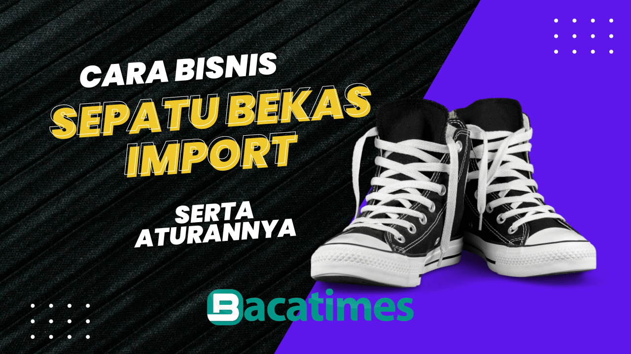 Cara Bisnis Sepatu Bekas Import Serta Peraturan dan Larangannya