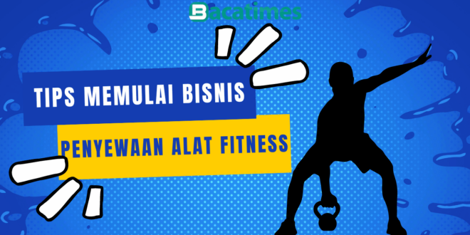 Tips Memulai Bisnis Penyewaan Alat Fitness Yang Menguntungkan bacatimes.com