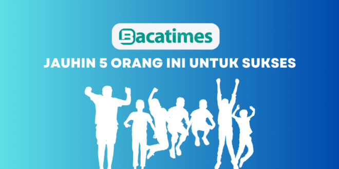 JAUHIN 5 Orang Ini Untuk SUKSES www.bacatimes.com