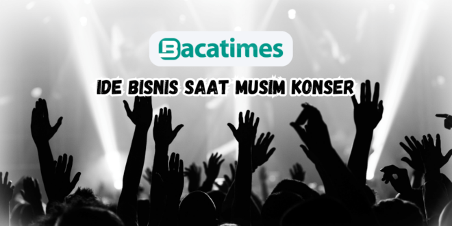 10 Ide Bisnis saat Musim Konser www.bacatimes.com