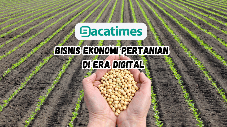 Bisnis Ekonomi Pertanian di Era Digital www.bacatimes.com