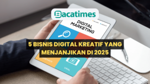 5 Bisnis Digital Kreatif yang Menjanjikan di 2025 www.bacatimes.com
