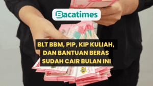 BLT BBM, PIP, KIP Kuliah, dan Bantuan Beras Sudah Cair Bulan Ini, Berikut Daftar Lengkapnya www.bacatimes.com