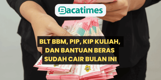 BLT BBM, PIP, KIP Kuliah, dan Bantuan Beras Sudah Cair Bulan Ini, Berikut Daftar Lengkapnya www.bacatimes.com
