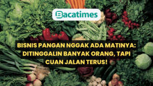 Bisnis Pangan Nggak Ada Matinya Ditinggalin Banyak Orang, Tapi Cuan Jalan Terus! www.bacatimes.com