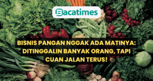 Bisnis Pangan Nggak Ada Matinya Ditinggalin Banyak Orang, Tapi Cuan Jalan Terus! www.bacatimes.com