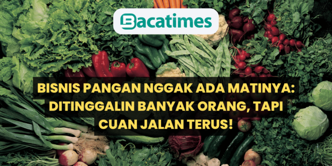 Bisnis Pangan Nggak Ada Matinya Ditinggalin Banyak Orang, Tapi Cuan Jalan Terus! www.bacatimes.com